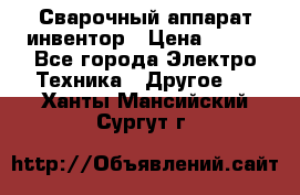 Сварочный аппарат инвентор › Цена ­ 500 - Все города Электро-Техника » Другое   . Ханты-Мансийский,Сургут г.